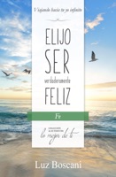 Elijo ser verdaderamente feliz. Fe, Colección de autoayuda Lo mejor de ti