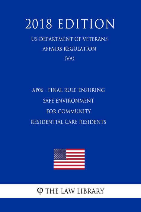 AP06 - Final Rule-Ensuring Safe Environment for Community Residential Care Residents (US Department of Veterans Affairs Regulation) (VA) (2018 Edition)