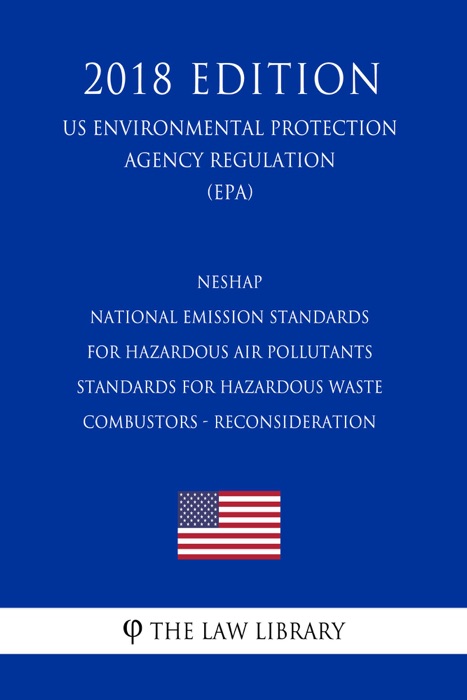 NESHAP - National Emission Standards for Hazardous Air Pollutants - Standards for Hazardous Waste Combustors - Reconsideration (US Environmental Protection Agency Regulation) (EPA) (2018 Edition)