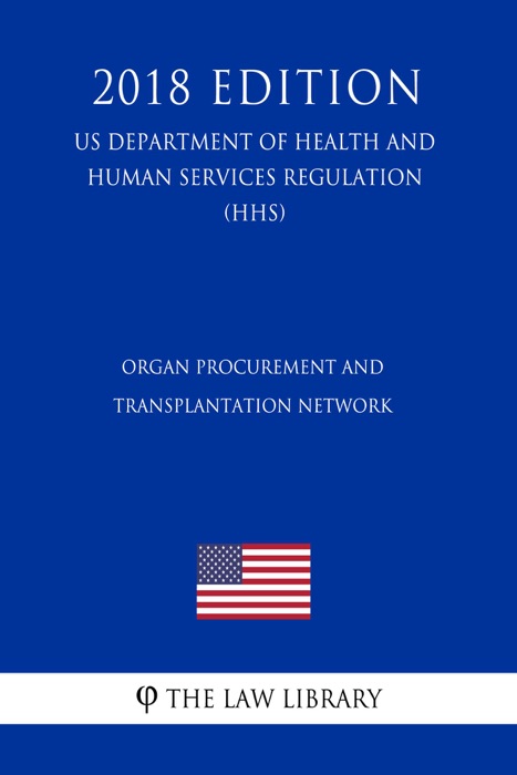 Organ Procurement and Transplantation Network (US Department of Health and Human Services Regulation) (HHS) (2018 Edition)