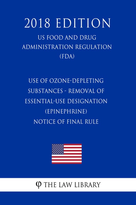 Use of Ozone-Depleting Substances - Removal of Essential-Use Designation (Epinephrine) - Notice of Final Rule (US Food and Drug Administration Regulation) (FDA) (2018 Edition)