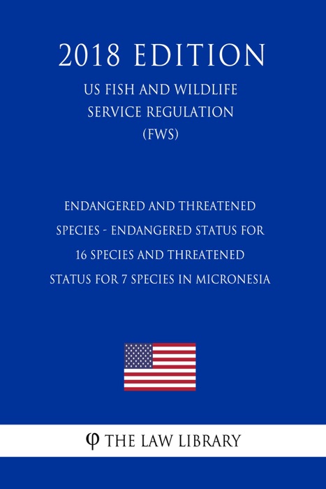Endangered and Threatened Species - Endangered Status for 16 Species and Threatened Status for 7 Species in Micronesia (US Fish and Wildlife Service Regulation) (FWS) (2018 Edition)