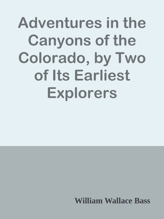 Adventures in the Canyons of the Colorado, by Two of Its Earliest Explorers