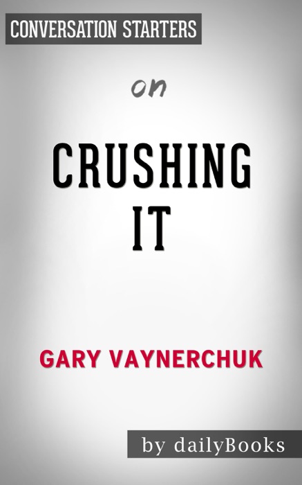 Crushing It!: How Great Entrepreneurs Build Their Business and Influence—and How You Can, Too by Gary Vaynerchuk: Conversation Starters