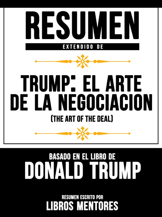 Trump: El Arte De La Negociación (The Art Of The Deal) - Resumen Extendido Basado En El Libro De Donald Trump