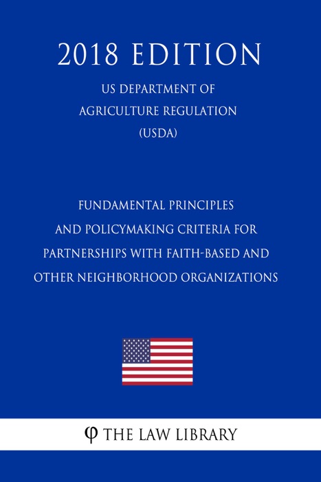 Fundamental Principles and Policymaking Criteria for Partnerships with Faith-Based and Other Neighborhood Organizations (US Department of Agriculture Regulation) (USDA) (2018 Edition)