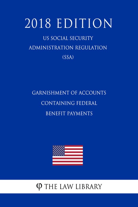 Garnishment of Accounts Containing Federal Benefit Payments (US Social Security Administration Regulation) (SSA) (2018 Edition)