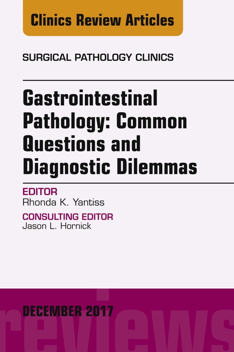 Gastrointestinal Pathology: Common Questions and Diagnostic Dilemmas, An Issue of Surgical Pathology Clinics, E-Book
