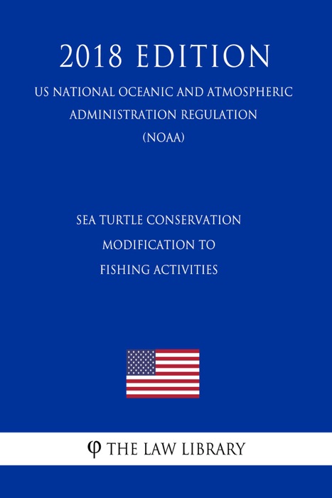 Sea Turtle Conservation - Modification to Fishing Activities (US National Oceanic and Atmospheric Administration Regulation) (NOAA) (2018 Edition)