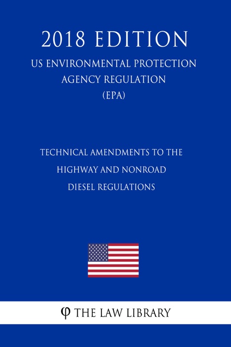 Technical Amendments to the Highway and Nonroad Diesel Regulations (US Environmental Protection Agency Regulation) (EPA) (2018 Edition)