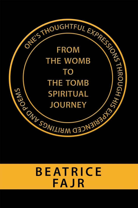 One’s Thoughtful Expressions Through His Experienced Writings and Poems from the Womb to the Tomb Spiritual Journey