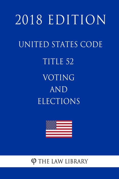 United States Code - Title 52 - Voting and Elections (2018 Edition)