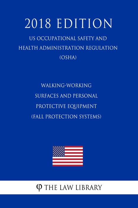 Walking-Working Surfaces and Personal Protective Equipment (Fall Protection Systems) (US Occupational Safety and Health Administration Regulation) (OSHA) (2018 Edition)