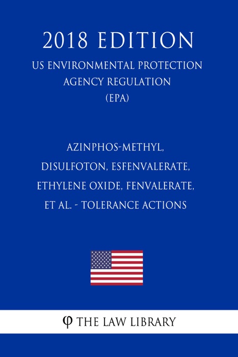 Azinphos-methyl, Disulfoton, Esfenvalerate, Ethylene oxide, Fenvalerate, et al. - Tolerance Actions (US Environmental Protection Agency Regulation) (EPA) (2018 Edition)