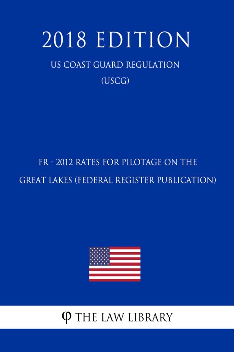 FR - 2012 Rates for Pilotage on the Great Lakes (Federal Register Publication) (US Coast Guard Regulation) (USCG) (2018 Edition)