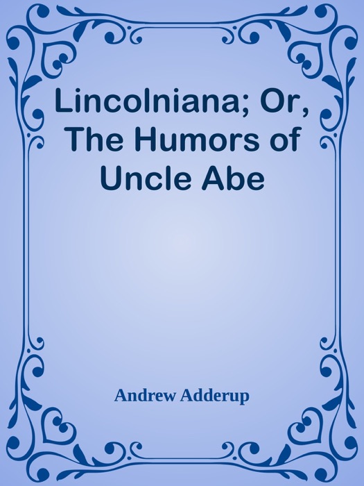 Lincolniana; Or, The Humors of Uncle Abe