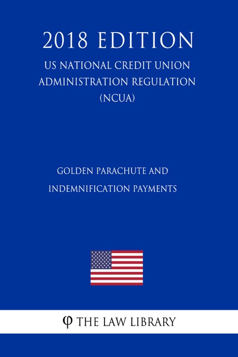 Golden Parachute and Indemnification Payments (US National Credit Union Administration Regulation) (NCUA) (2018 Edition)