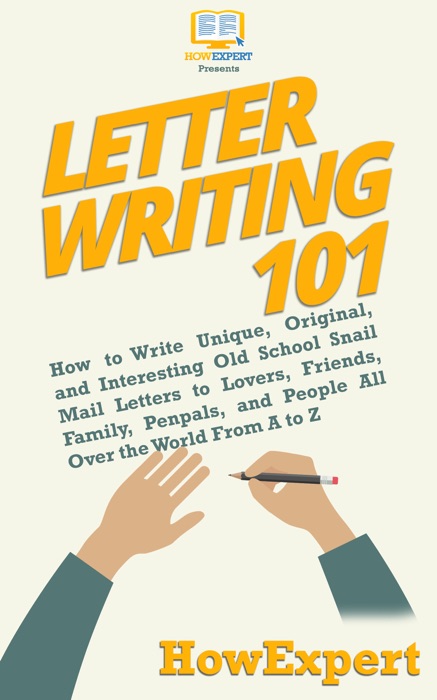 Letter Writing 101: How to Write Unique, Original, and Interesting Old School Snail Mail Letters to Lovers, Friends, Family, Penpals, and People All Over the World From A to Z