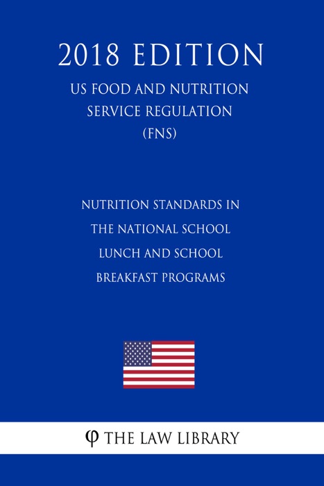 Nutrition Standards in the National School Lunch and School Breakfast Programs (US Food and Nutrition Service Regulation) (FNS) (2018 Edition)