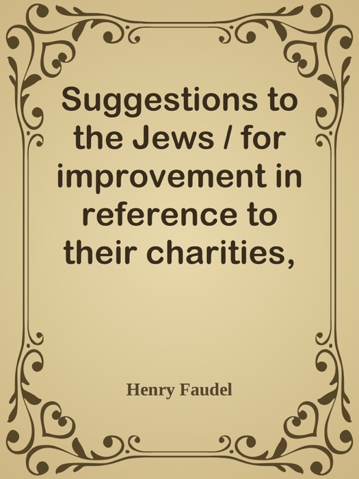 Suggestions to the Jews / for improvement in reference to their charities, education, and general government