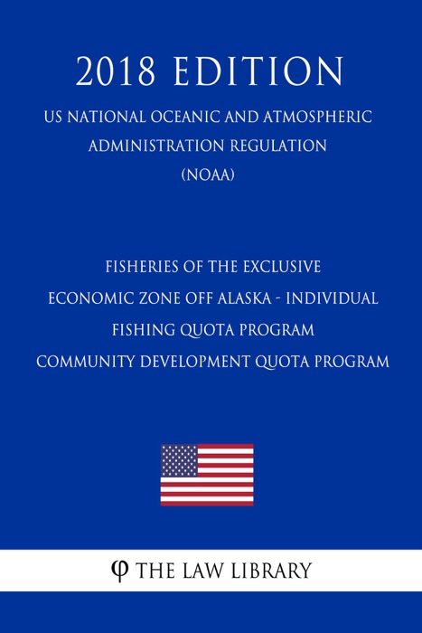 Fisheries of the Exclusive Economic Zone Off Alaska - Individual Fishing Quota Program - Community Development Quota Program (US National Oceanic and Atmospheric Administration Regulation) (NOAA) (2018 Edition)