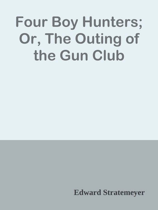 Four Boy Hunters; Or, The Outing of the Gun Club