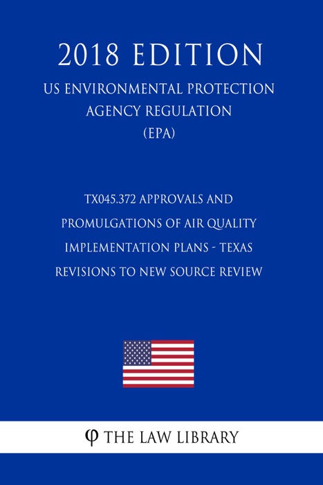 TX045.372 Approvals and Promulgations of Air Quality Implementation Plans - Texas - Revisions to New Source Review (NSR) State Implementation Plan (SI (US Environmental Protection Agency Regulation) (EPA) (2018 Edition)