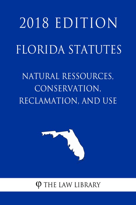 Florida Statutes - Natural Ressources, Conservation, Reclamation, and Use (2018 Edition)