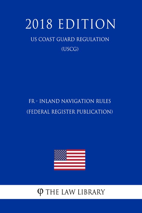 FR - Inland Navigation Rules (Federal Register Publication) (US Coast Guard Regulation) (USCG) (2018 Edition)