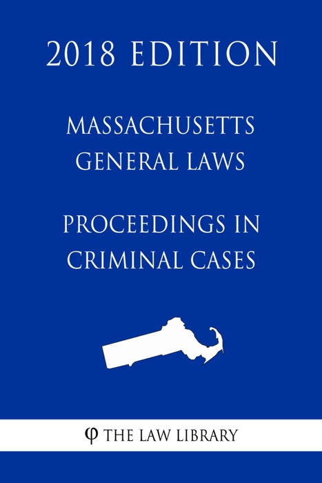 Massachusetts General Laws - Proceedings in Criminal Cases (2018 Edition)
