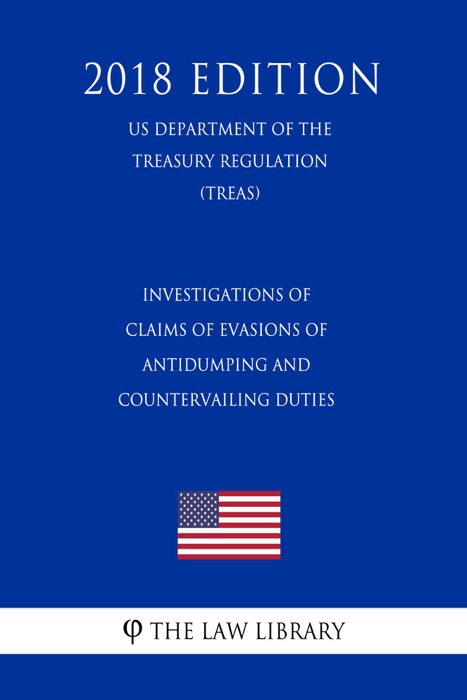 Investigations of Claims of Evasions of Antidumping and Countervailing Duties (US Department of the Treasury Regulation) (TREAS) (2018 Edition)