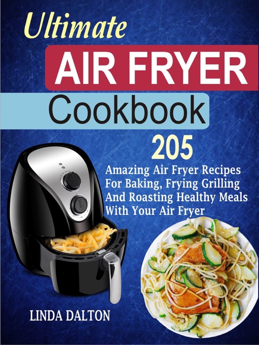 Ultimate Air Fryer Cookbook: 205 Amazing Air Fryer Recipes For Baking, Frying Grilling And Roasting Healthy Meals With Your Air Fryer
