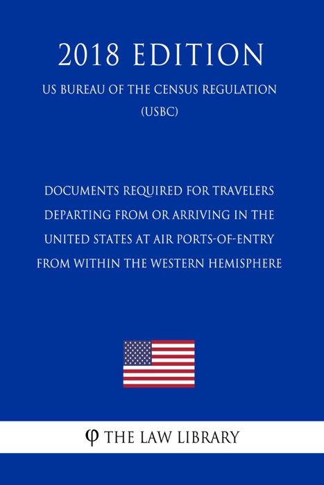 Documents Required for Travelers Departing From or Arriving in the United States at Air Ports-of-Entry From Within the Western Hemisphere (US Customs and Border Protection Bureau Regulation) (USCBP) (2018 Edition)