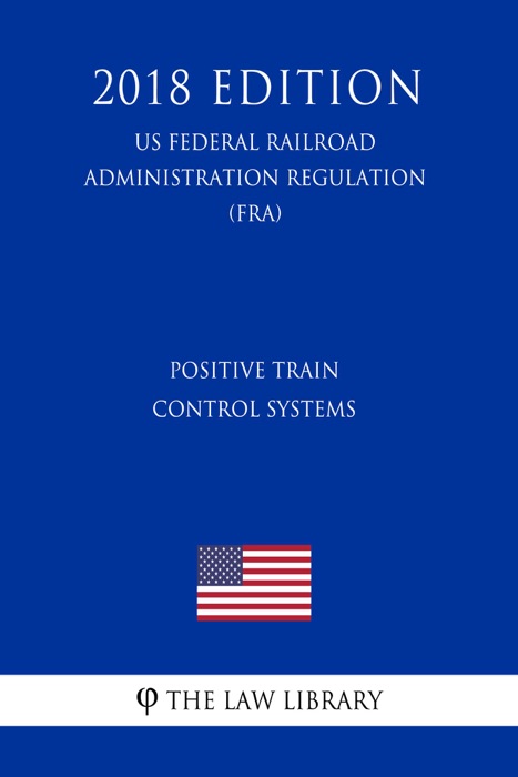 Positive Train Control Systems (US Federal Railroad Administration Regulation) (FRA) (2018 Edition)