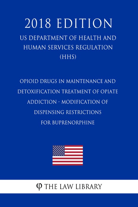 Opioid Drugs in Maintenance and Detoxification Treatment of Opiate Addiction - Modification of Dispensing Restrictions for Buprenorphine (US Department of Health and Human Services Regulation) (HHS) (2018 Edition)