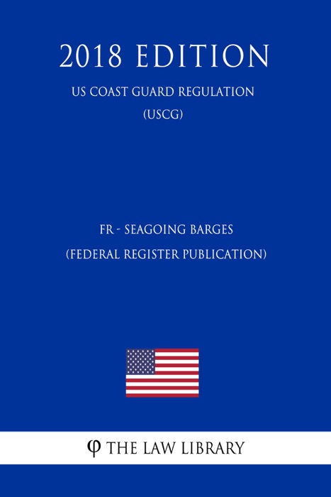 FR - Seagoing Barges (Federal Register Publication) (US Coast Guard Regulation) (USCG) (2018 Edition)