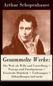 Gesammelte Werke: Die Welt als Wille und Vorstellung + Parerga und Paralipomena + Eristische Dialektik + Vorlesungen + Abhandlungen und mehr - Arthur Schopenhauer