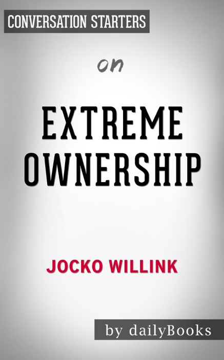 Extreme Ownership: How U.S. Navy SEALs Lead and Win (New Edition) by Jocko Willink: Conversation Starters