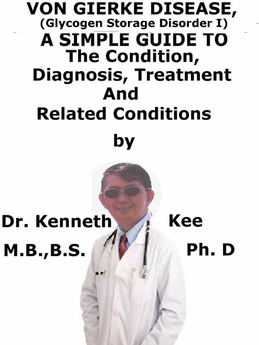 Von Gierke Disease, (Glycogen Storage Disorder I) A Simple Guide To The Condition, Diagnosis, Treatment And Related Conditions