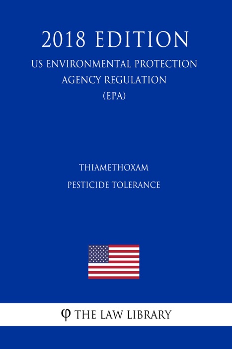 Thiamethoxam - Pesticide Tolerance (US Environmental Protection Agency Regulation) (EPA) (2018 Edition)