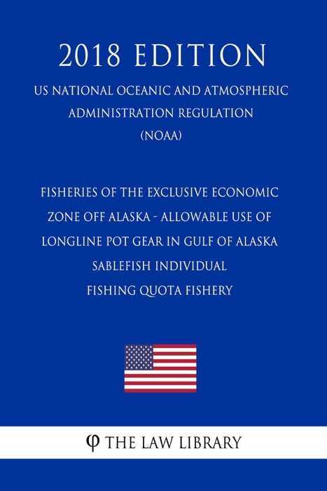Fisheries of the Exclusive Economic Zone Off Alaska - Allowable Use of Longline Pot Gear in Gulf of Alaska Sablefish Individual Fishing Quota Fishery (US National Oceanic and Atmospheric Administration Regulation) (NOAA) (2018 Edition)