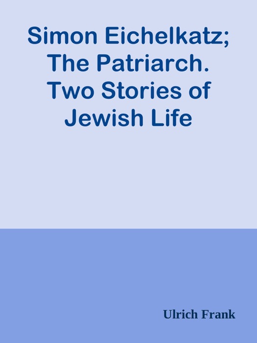 Simon Eichelkatz; The Patriarch. Two Stories of Jewish Life