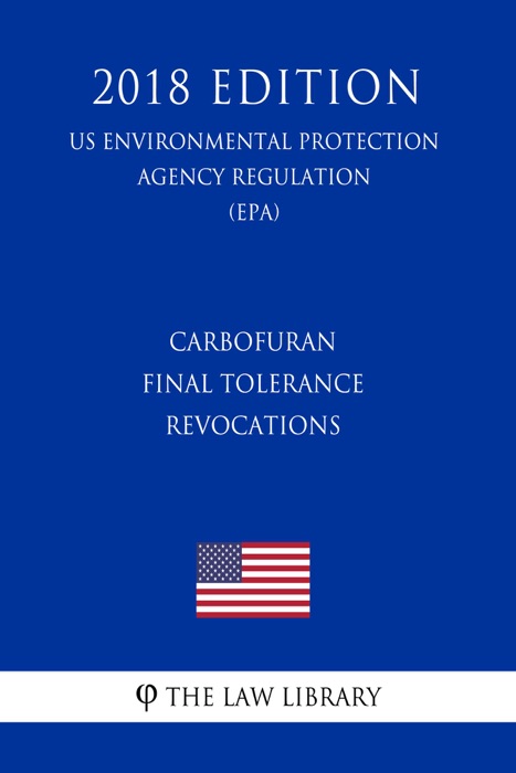 Carbofuran - Final Tolerance Revocations (US Environmental Protection Agency Regulation) (EPA) (2018 Edition)