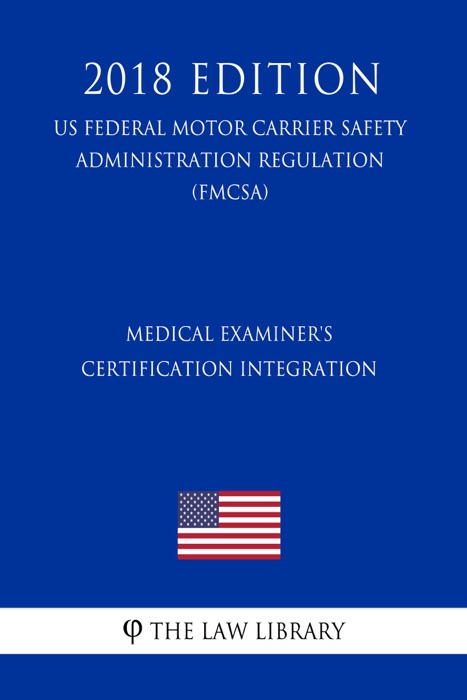 Medical Examiner's Certification Integration (US Federal Motor Carrier Safety Administration Regulation) (FMCSA) (2018 Edition)