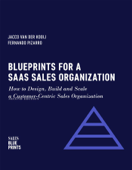 Blueprints for a SaaS Sales Organization: How to Design, Build and Scale a Customer-Centric Sales Organization - Jacco van der Kooij, Fernando Pizarro & Winning By Design
