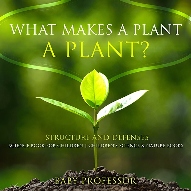 What Makes a Plant a Plant? Structure and Defenses Science Book for Children  Children's Science & Nature Books