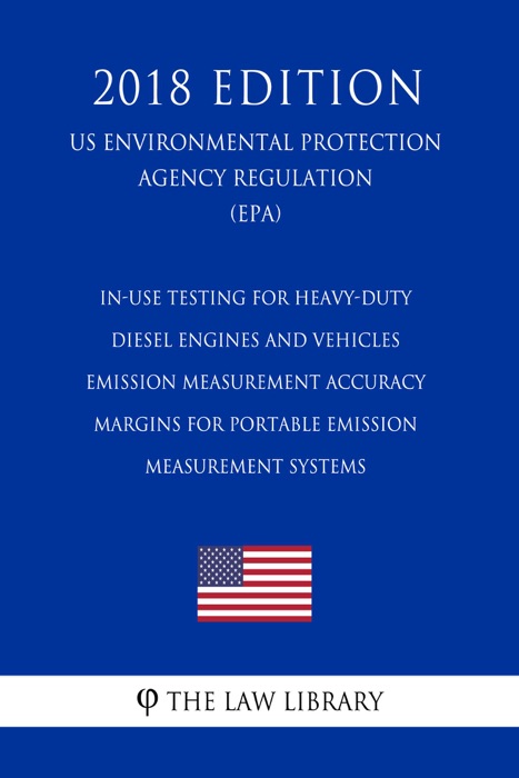 In-Use Testing for Heavy-Duty Diesel Engines and Vehicles - Emission Measurement Accuracy Margins for Portable Emission Measurement Systems (US Environmental Protection Agency Regulation) (EPA) (2018 Edition)