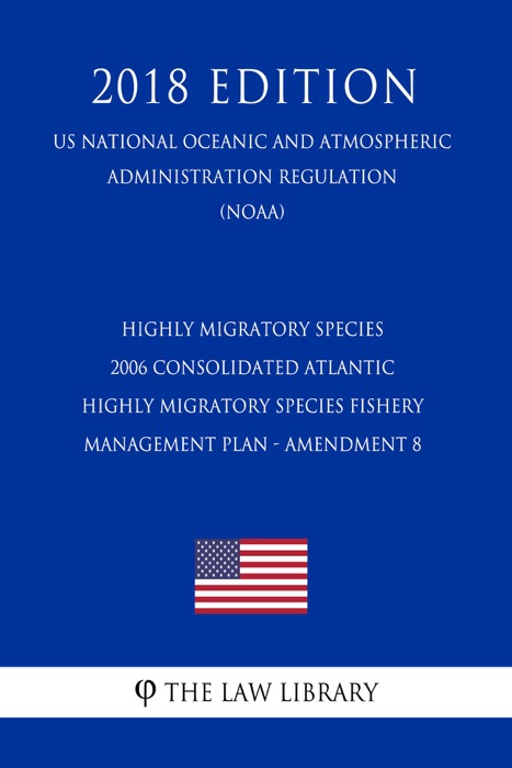 Highly Migratory Species - 2006 Consolidated Atlantic Highly Migratory Species Fishery Management Plan - Amendment 8 (US National Oceanic and Atmospheric Administration Regulation) (NOAA) (2018 Edition)