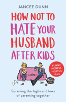 Jancee Dunn - How Not to Hate Your Husband After Kids artwork