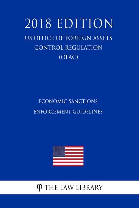 Economic Sanctions Enforcement Guidelines (US Office of Foreign Assets Control Regulation) (OFAC) (2018 Edition)